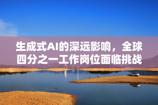 生成式AI的深远影响，全球四分之一工作岗位面临挑战