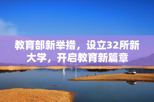 教育部新举措，设立32所新大学，开启教育新篇章