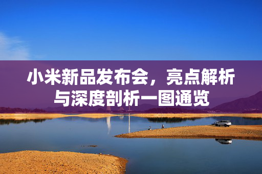 小米新品发布会，亮点解析与深度剖析一图通览