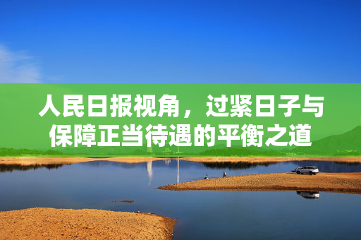 人民日报视角，过紧日子与保障正当待遇的平衡之道