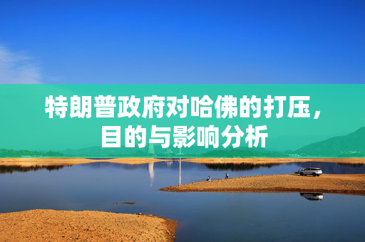 特朗普政府对哈佛的打压，目的与影响分析