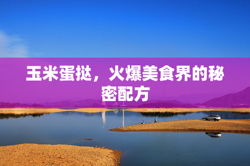 玉米蛋挞，火爆美食界的秘密配方