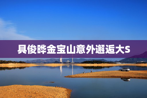 具俊晔金宝山意外邂逅大S