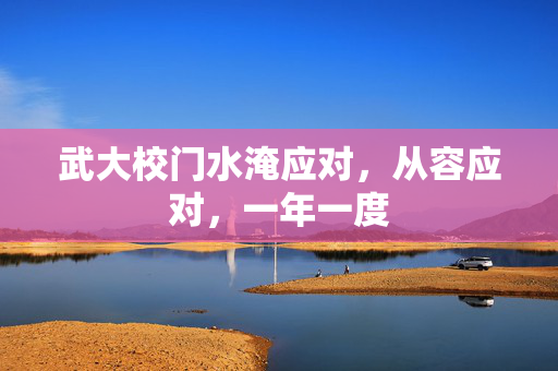 武大校门水淹应对，从容应对，一年一度