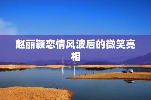 赵丽颖恋情风波后的微笑亮相