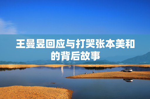 王曼昱回应与打哭张本美和的背后故事