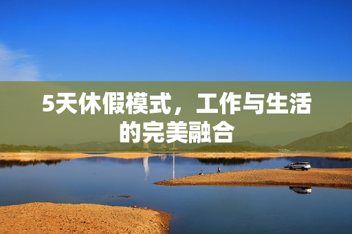 5天休假模式，工作与生活的完美融合