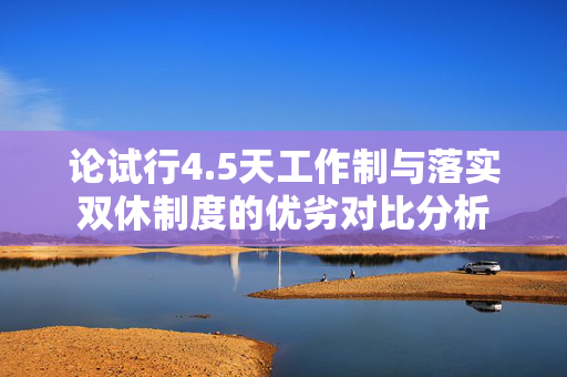 论试行4.5天工作制与落实双休制度的优劣对比分析