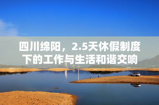 四川绵阳，2.5天休假制度下的工作与生活和谐交响