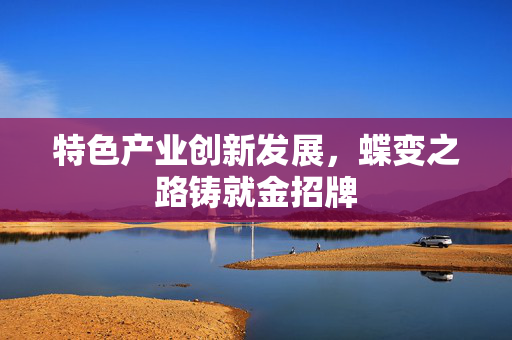 特色产业创新发展，蝶变之路铸就金招牌