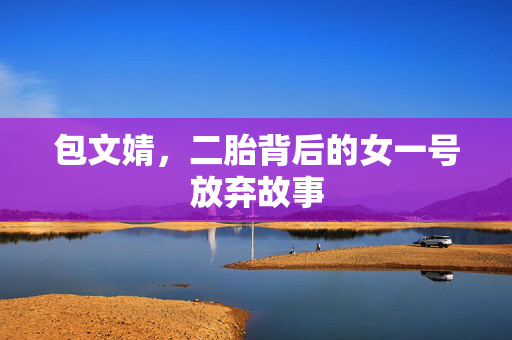 包文婧，二胎背后的女一号放弃故事