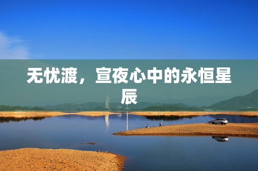 无忧渡，宣夜心中的永恒星辰