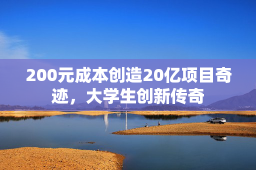 200元成本创造20亿项目奇迹，大学生创新传奇