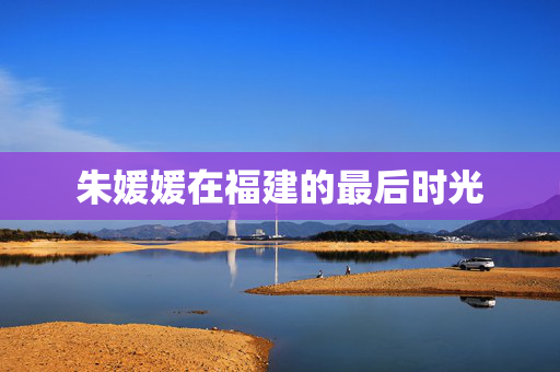 朱媛媛在福建的最后时光