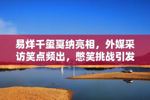 易烊千玺戛纳亮相，外媒采访笑点频出，憋笑挑战引发热烈讨论