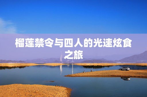 榴莲禁令与四人的光速炫食之旅