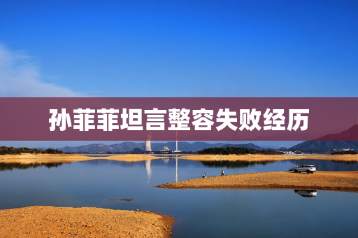 孙菲菲坦言整容失败经历