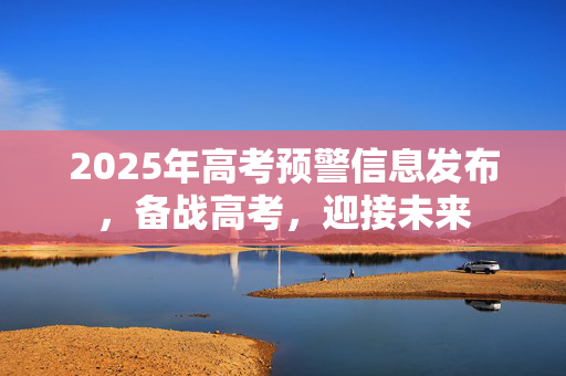 2025年高考预警信息发布，备战高考，迎接未来