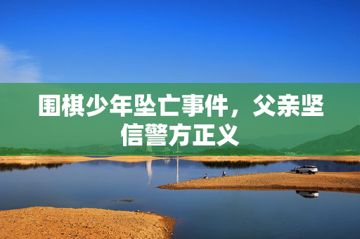 围棋少年坠亡事件，父亲坚信警方正义