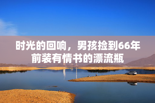 时光的回响，男孩捡到66年前装有情书的漂流瓶