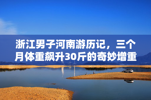 浙江男子河南游历记，三个月体重飙升30斤的奇妙增重之旅