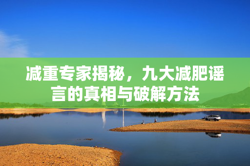 减重专家揭秘，九大减肥谣言的真相与破解方法