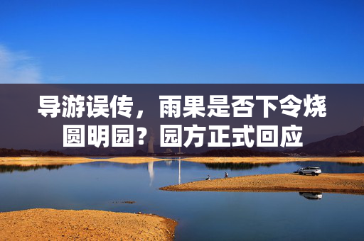 导游误传，雨果是否下令烧圆明园？园方正式回应