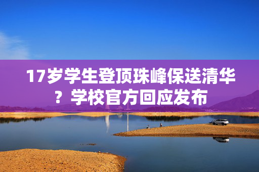 17岁学生登顶珠峰保送清华？学校官方回应发布
