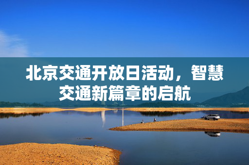 北京交通开放日活动，智慧交通新篇章的启航
