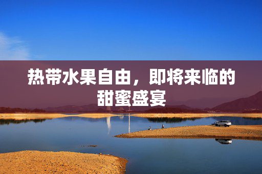 热带水果自由，即将来临的甜蜜盛宴