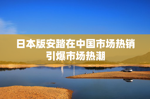 日本版安踏在中国市场热销引爆市场热潮