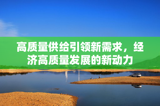 高质量供给引领新需求，经济高质量发展的新动力