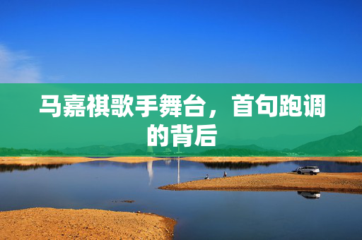 马嘉祺歌手舞台，首句跑调的背后