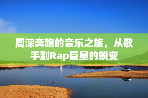 周深奔跑的音乐之旅，从歌手到Rap巨星的蜕变
