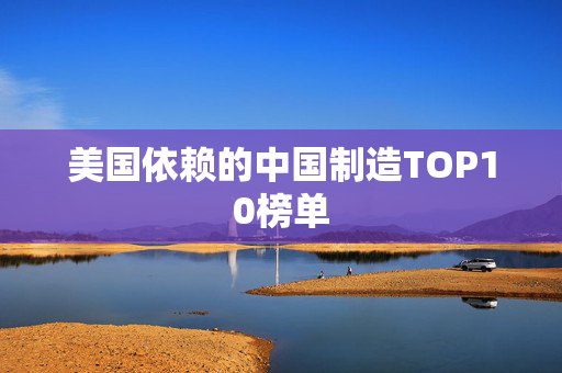 美国依赖的中国制造TOP10榜单