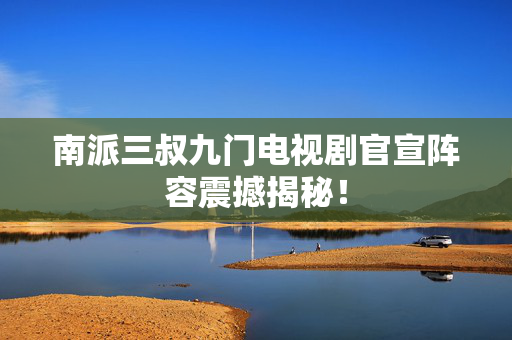 南派三叔九门电视剧官宣阵容震撼揭秘！
