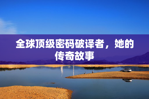 全球顶级密码破译者，她的传奇故事