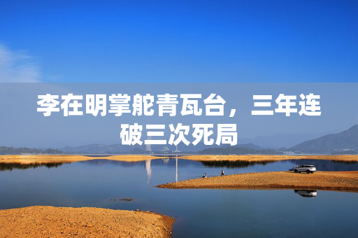 李在明掌舵青瓦台，三年连破三次死局