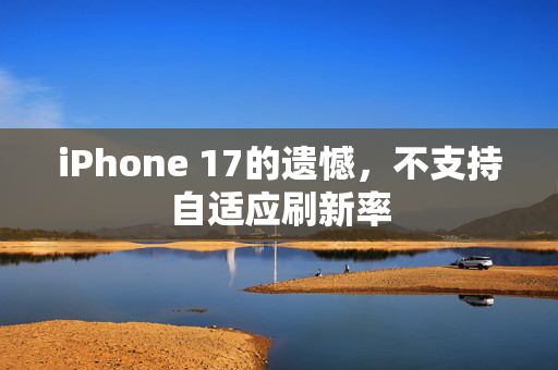 iPhone 17的遗憾，不支持自适应刷新率