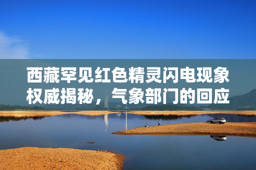 西藏罕见红色精灵闪电现象权威揭秘，气象部门的回应