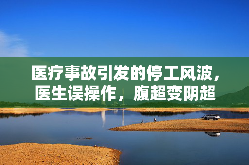医疗事故引发的停工风波，医生误操作，腹超变阴超