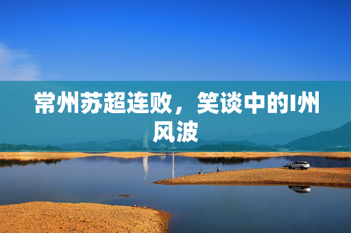 常州苏超连败，笑谈中的I州风波