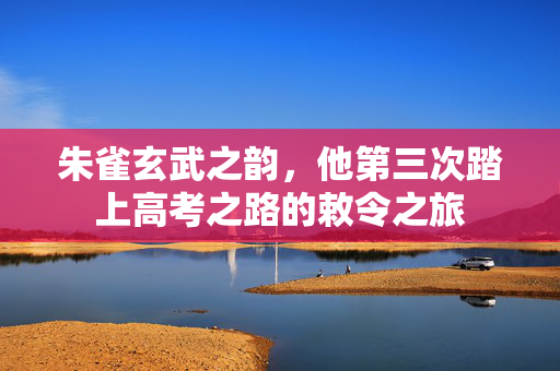 朱雀玄武之韵，他第三次踏上高考之路的敕令之旅