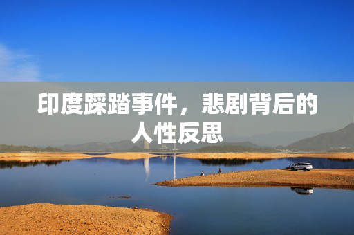 印度踩踏事件，悲剧背后的人性反思