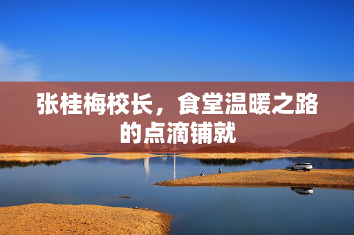 张桂梅校长，食堂温暖之路的点滴铺就