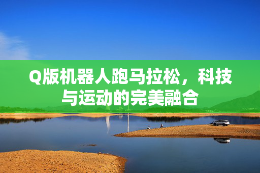 Q版机器人跑马拉松，科技与运动的完美融合