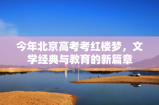 今年北京高考考红楼梦，文学经典与教育的新篇章