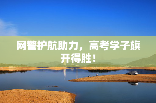 网警护航助力，高考学子旗开得胜！