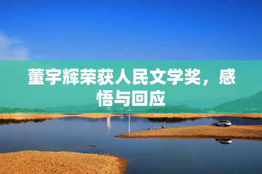 董宇辉荣获人民文学奖，感悟与回应