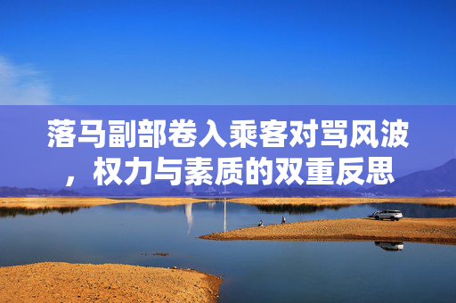 落马副部卷入乘客对骂风波，权力与素质的双重反思